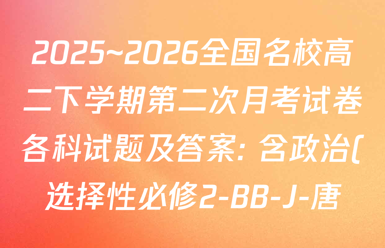 2025~2026全国名校高二下学期第二次月考试卷各科试题及答案: 含政治(选择性必修2-BB-J-唐) 化学(选择性必修2-RJ-G-唐) 生物(选择性必修3-RJ-G-唐)试卷解析 2025~2026全国名校高二下学期第二次月考试卷各科试题及答案: 含政治(选择性必修2-BB-J-唐) 化学(选择性必修2-RJ-G-唐) 生物(选择性必修3-RJ-G-唐)试卷解析